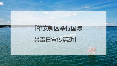 雄安新区举行国际禁毒日宣传活动