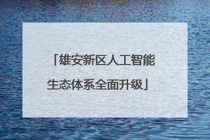 雄安新区人工智能生态体系全面升级