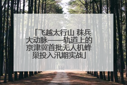 飞越太行山 秣兵大动脉——轨道上的京津冀首批无人机蜂巢投入汛期实战