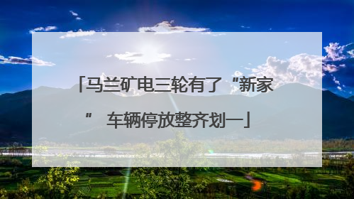 马兰矿电三轮有了“新家” 车辆停放整齐划一