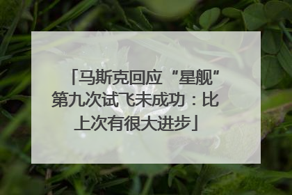 马斯克回应“星舰”第九次试飞未成功：比上次有很大进步