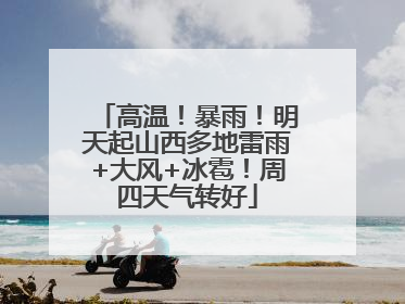 高温！暴雨！明天起山西多地雷雨+大风+冰雹！周四天气转好