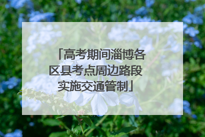 高考期间淄博各区县考点周边路段实施交通管制