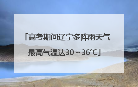 高考期间辽宁多阵雨天气 最高气温达30～36℃