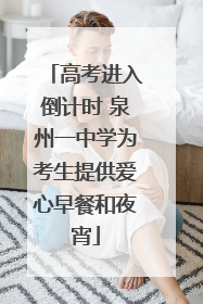 高考进入倒计时 泉州一中学为考生提供爱心早餐和夜宵