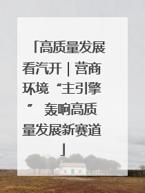 高质量发展看汽开｜营商环境“主引擎” 轰响高质量发展新赛道