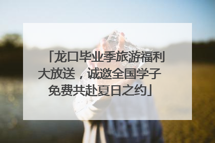龙口毕业季旅游福利大放送，诚邀全国学子免费共赴夏日之约