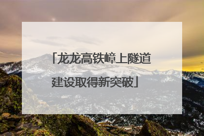 龙龙高铁嶂上隧道建设取得新突破