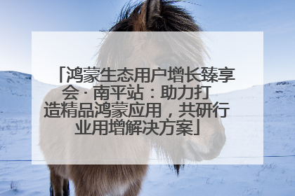 鸿蒙生态用户增长臻享会 · 南平站：助力打造精品鸿蒙应用，共研行业用增解决方案
