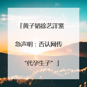 黄子韬徐艺洋紧急声明：否认网传 “代孕生子”