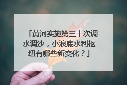 黄河实施第三十次调水调沙，小浪底水利枢纽有哪些新变化？