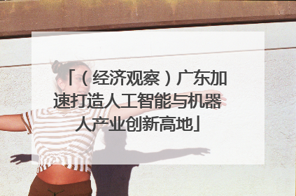 （经济观察）广东加速打造人工智能与机器人产业创新高地