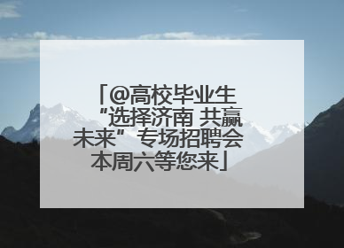 ＠高校毕业生 “选择济南 共赢未来”专场招聘会本周六等您来