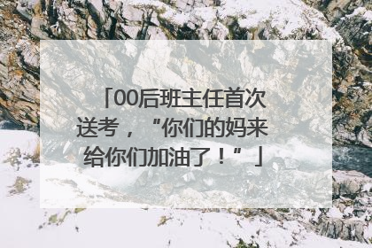 00后班主任首次送考，“你们的妈来给你们加油了！”