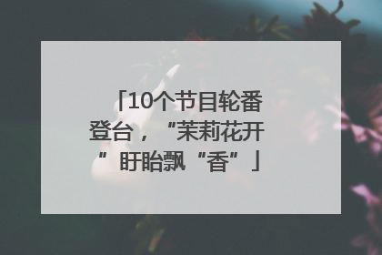 10个节目轮番登台，“茉莉花开”盱眙飘“香”