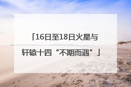 16日至18日火星与轩辕十四“不期而遇”