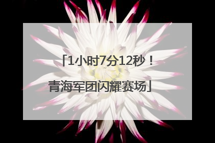 1小时7分12秒！青海军团闪耀赛场