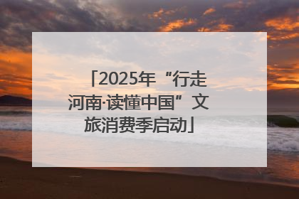 2025年“行走河南·读懂中国”文旅消费季启动