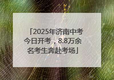 2025年济南中考今日开考，8.8万余名考生奔赴考场