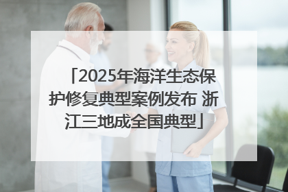 2025年海洋生态保护修复典型案例发布 浙江三地成全国典型