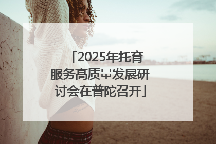 2025年托育服务高质量发展研讨会在普陀召开