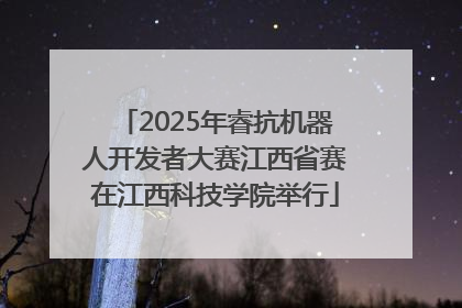 2025年睿抗机器人开发者大赛江西省赛在江西科技学院举行