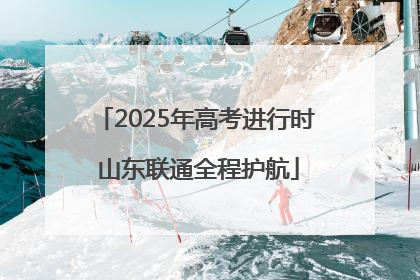 2025年高考进行时 山东联通全程护航