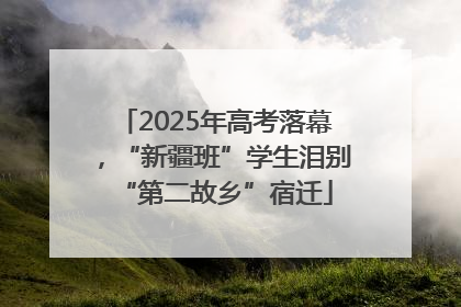 2025年高考落幕，“新疆班”学生泪别“第二故乡”宿迁