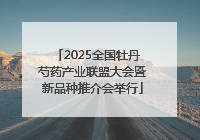 2025全国牡丹芍药产业联盟大会暨新品种推介会举行