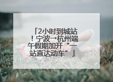 2小时到城站！宁波→杭州端午假期加开“一站直达动车”