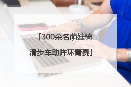 300余名萌娃骑滑步车助阵环青赛