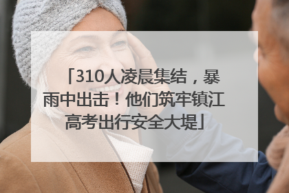 310人凌晨集结，暴雨中出击！他们筑牢镇江高考出行安全大堤