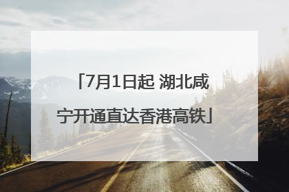 7月1日起 湖北咸宁开通直达香港高铁