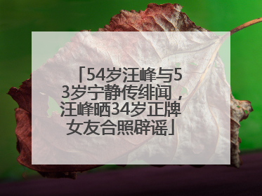 54岁汪峰与53岁宁静传绯闻，汪峰晒34岁正牌女友合照辟谣