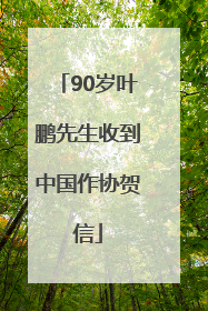 90岁叶鹏先生收到中国作协贺信