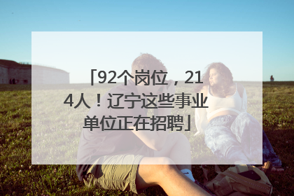 92个岗位，214人！辽宁这些事业单位正在招聘