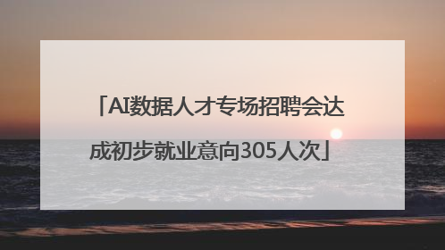 AI数据人才专场招聘会达成初步就业意向305人次
