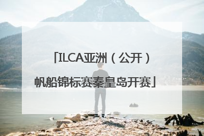 ILCA亚洲（公开）帆船锦标赛秦皇岛开赛