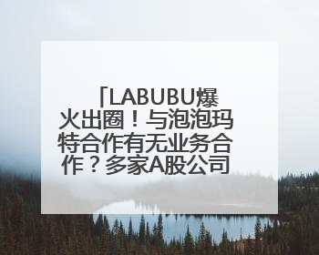 LABUBU爆火出圈！与泡泡玛特合作有无业务合作？多家A股公司密集回应