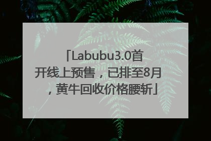 Labubu3.0首开线上预售，已排至8月，黄牛回收价格腰斩