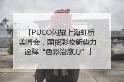PUCO闪耀上海虹桥美博会，国货彩妆新势力诠释“色彩治愈力”