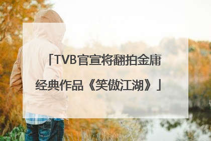 TVB官宣将翻拍金庸经典作品《笑傲江湖》