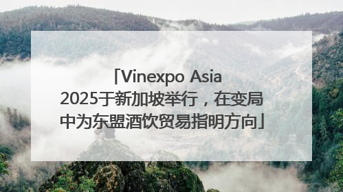 Vinexpo Asia 2025于新加坡举行，在变局中为东盟酒饮贸易指明方向