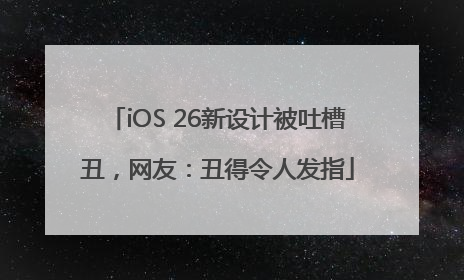 iOS 26新设计被吐槽丑，网友：丑得令人发指